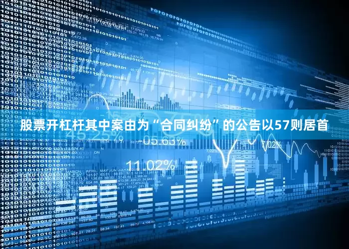 股票开杠杆其中案由为“合同纠纷”的公告以57则居首