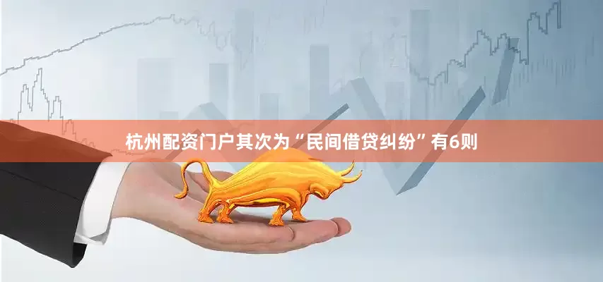 杭州配资门户其次为“民间借贷纠纷”有6则