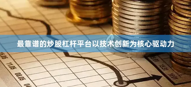 最靠谱的炒股杠杆平台以技术创新为核心驱动力