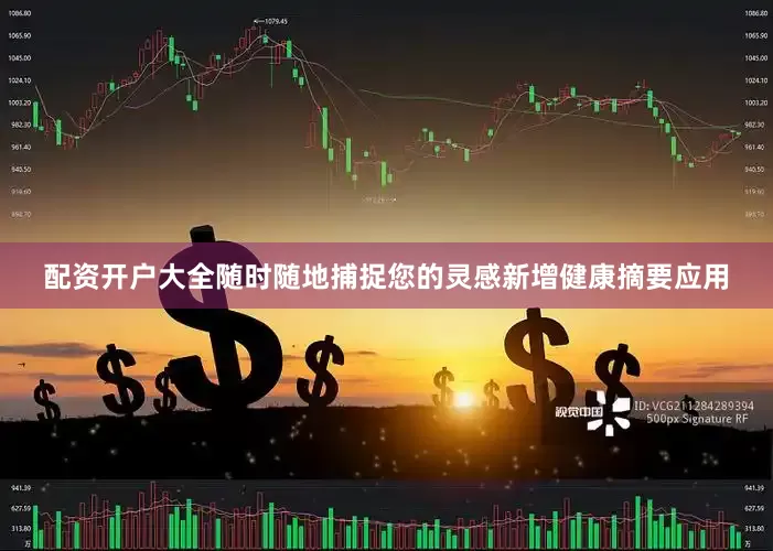 配资开户大全随时随地捕捉您的灵感新增健康摘要应用