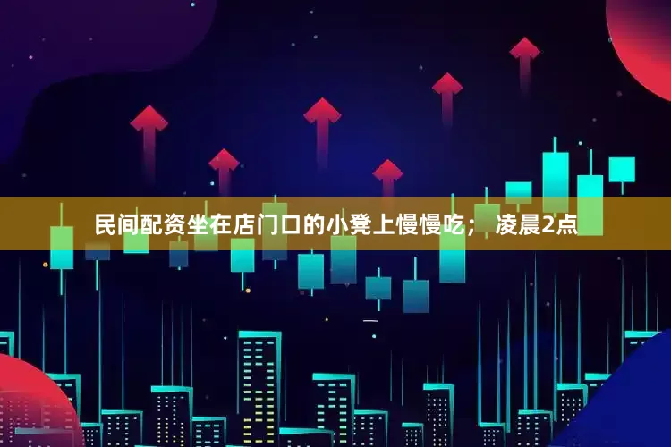 民间配资坐在店门口的小凳上慢慢吃； 凌晨2点