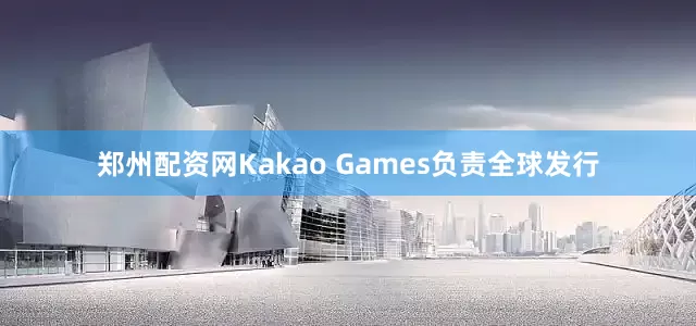 郑州配资网Kakao Games负责全球发行