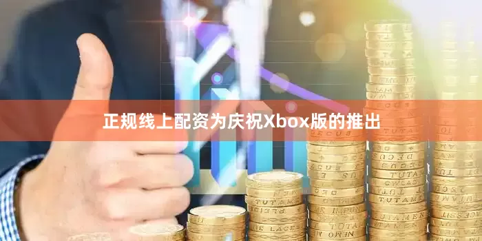 正规线上配资为庆祝Xbox版的推出