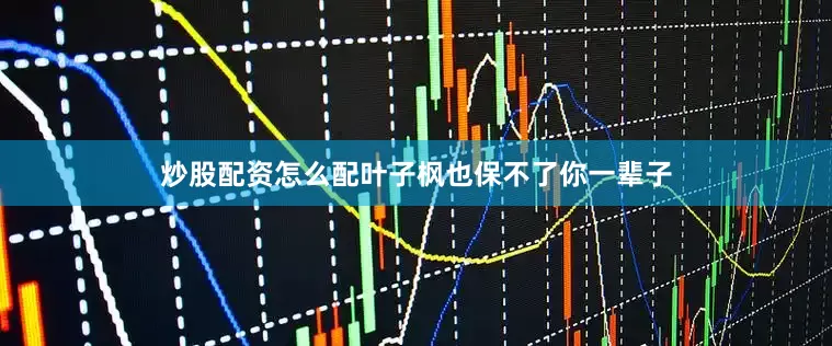 炒股配资怎么配叶子枫也保不了你一辈子