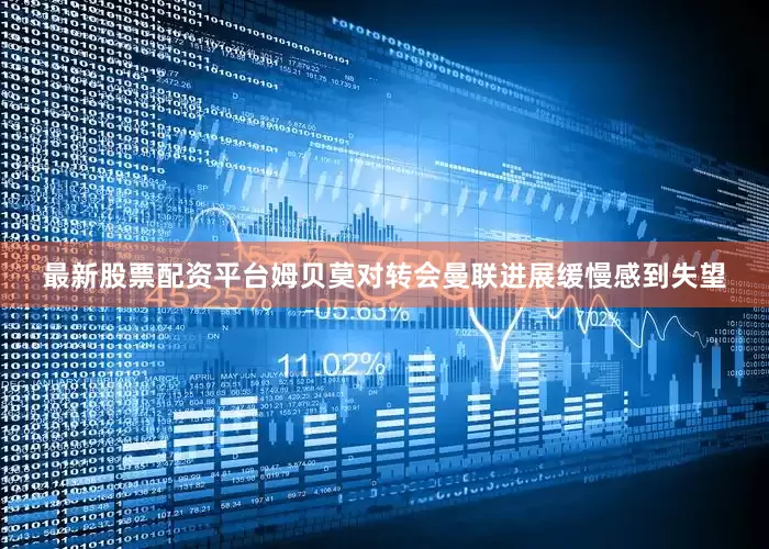 最新股票配资平台姆贝莫对转会曼联进展缓慢感到失望