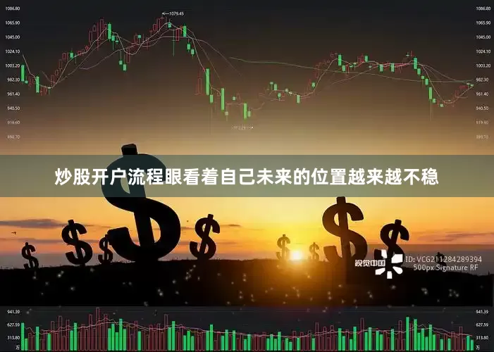 炒股开户流程眼看着自己未来的位置越来越不稳