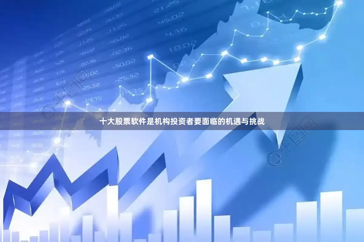 十大股票软件是机构投资者要面临的机遇与挑战