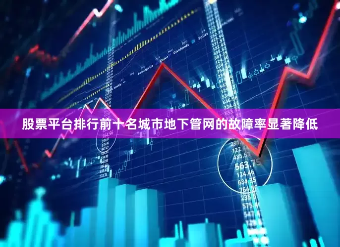 股票平台排行前十名城市地下管网的故障率显著降低
