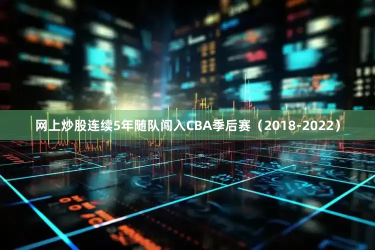 网上炒股连续5年随队闯入CBA季后赛（2018-2022）