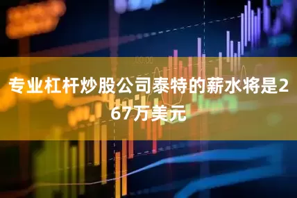 专业杠杆炒股公司泰特的薪水将是267万美元