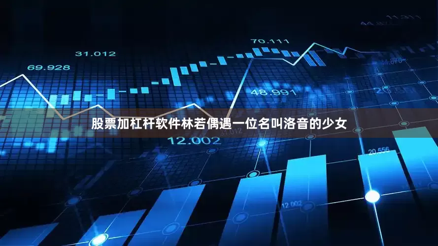 股票加杠杆软件林若偶遇一位名叫洛音的少女