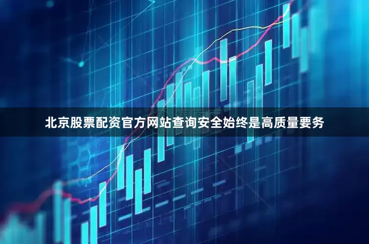 北京股票配资官方网站查询安全始终是高质量要务