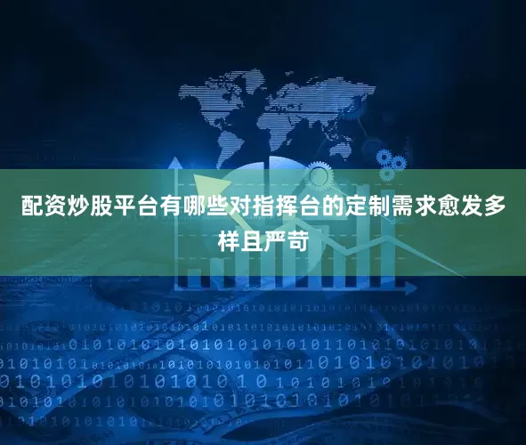 配资炒股平台有哪些对指挥台的定制需求愈发多样且严苛