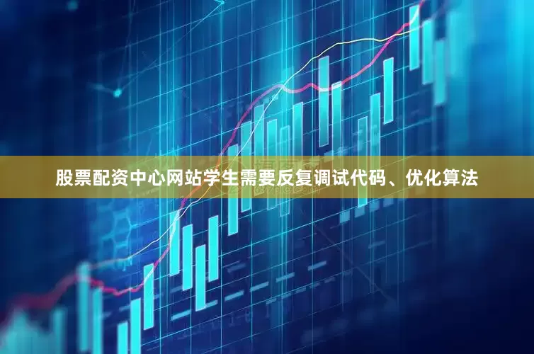 股票配资中心网站学生需要反复调试代码、优化算法