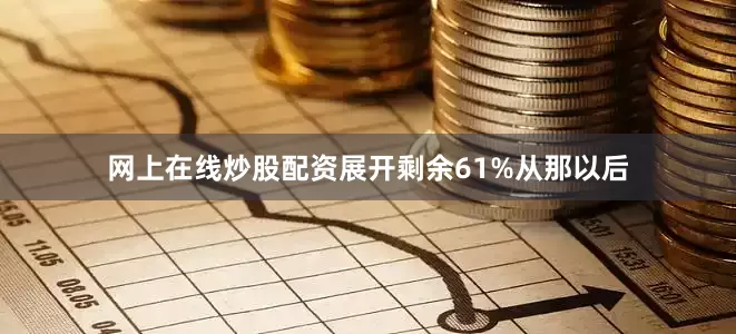 网上在线炒股配资展开剩余61%从那以后