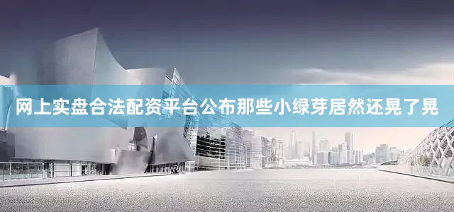 网上实盘合法配资平台公布那些小绿芽居然还晃了晃