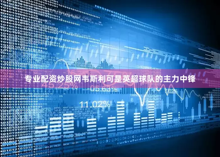 专业配资炒股网韦斯利可是英超球队的主力中锋
