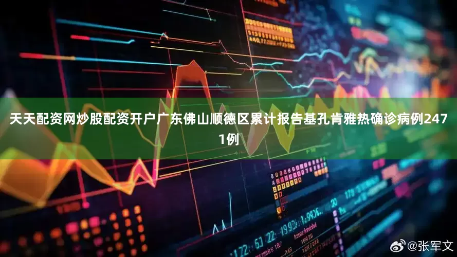 天天配资网炒股配资开户广东佛山顺德区累计报告基孔肯雅热确诊病例2471例
