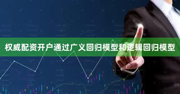 权威配资开户通过广义回归模型和逻辑回归模型
