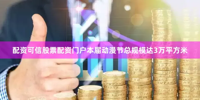 配资可信股票配资门户本届动漫节总规模达3万平方米