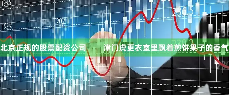 北京正规的股票配资公司        津门虎更衣室里飘着煎饼果子的香气