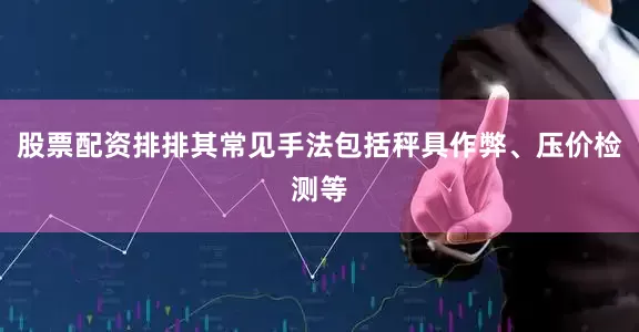 股票配资排排其常见手法包括秤具作弊、压价检测等