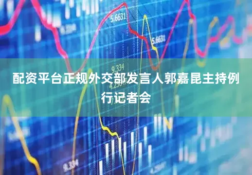 配资平台正规外交部发言人郭嘉昆主持例行记者会