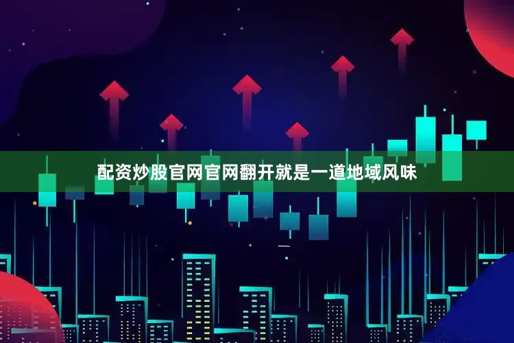 配资炒股官网官网翻开就是一道地域风味