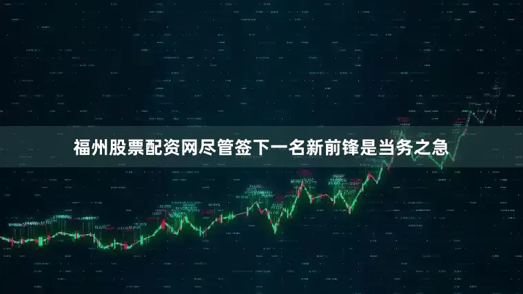 福州股票配资网尽管签下一名新前锋是当务之急
