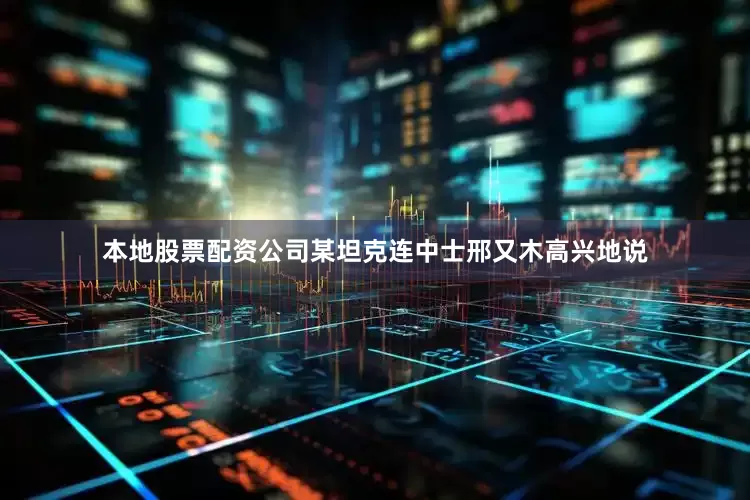 本地股票配资公司某坦克连中士邢又木高兴地说