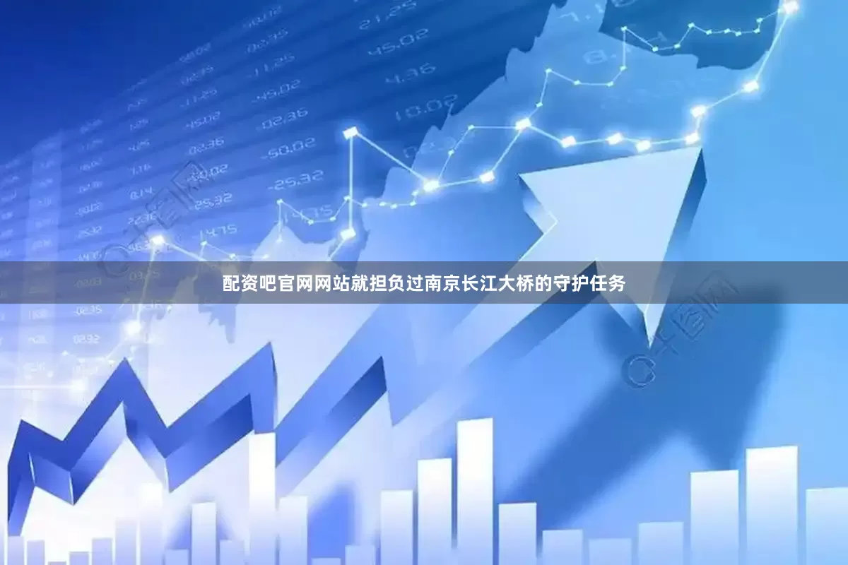 配资吧官网网站就担负过南京长江大桥的守护任务