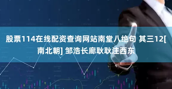 股票114在线配资查询网站南堂八绝句 其三12[南北朝] 邹浩长廊耿耿注西东