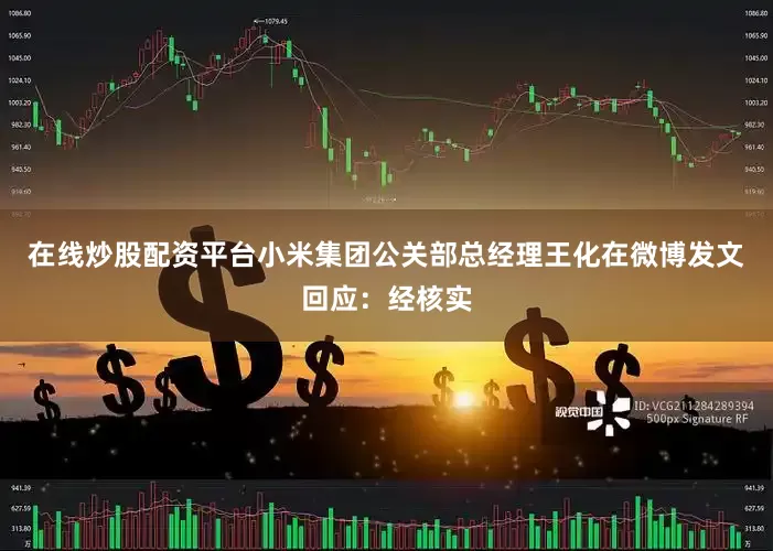 在线炒股配资平台小米集团公关部总经理王化在微博发文回应：经核实