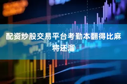 配资炒股交易平台考勤本翻得比麻将还溜