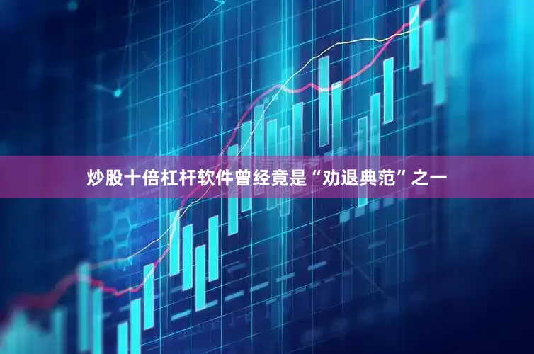 炒股十倍杠杆软件曾经竟是“劝退典范”之一