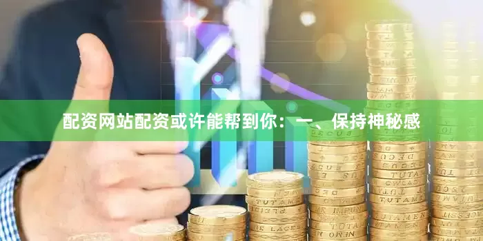 配资网站配资或许能帮到你：一、保持神秘感