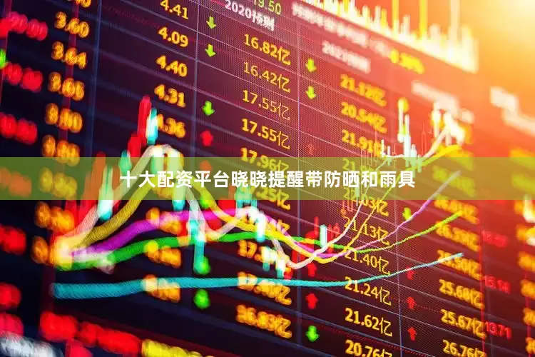 十大配资平台晓晓提醒带防晒和雨具