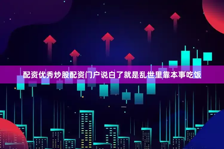 配资优秀炒股配资门户说白了就是乱世里靠本事吃饭