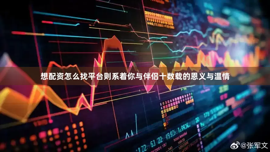 想配资怎么找平台则系着你与伴侣十数载的恩义与温情