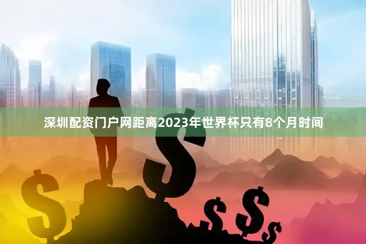 深圳配资门户网距离2023年世界杯只有8个月时间