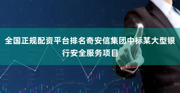 全国正规配资平台排名奇安信集团中标某大型银行安全服务项目