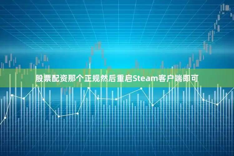 股票配资那个正规然后重启Steam客户端即可
