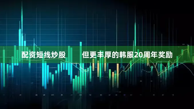 配资短线炒股        但更丰厚的韩服20周年奖励