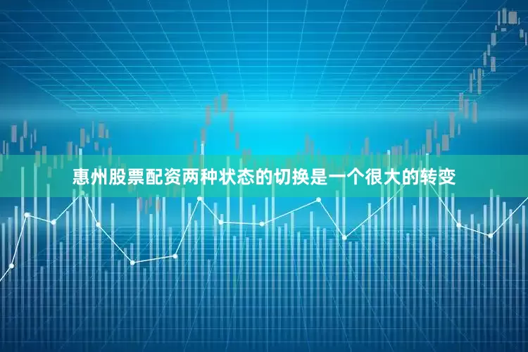 惠州股票配资两种状态的切换是一个很大的转变