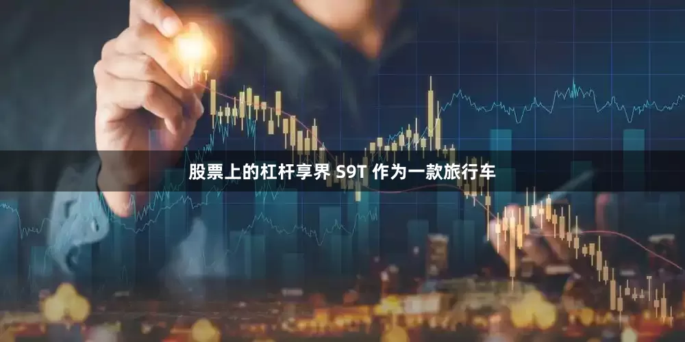 股票上的杠杆享界 S9T 作为一款旅行车