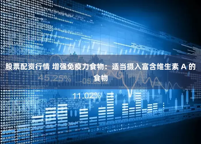 股票配资行情 增强免疫力食物：适当摄入富含维生素 A 的食物