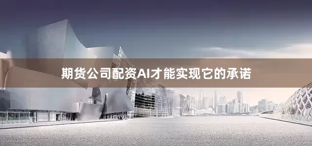 期货公司配资AI才能实现它的承诺