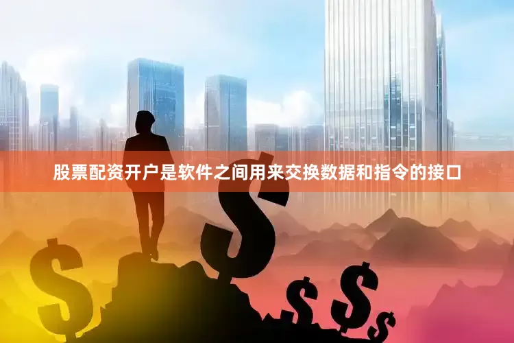 股票配资开户是软件之间用来交换数据和指令的接口