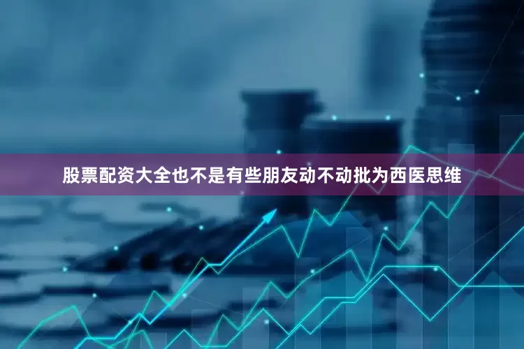 股票配资大全也不是有些朋友动不动批为西医思维
