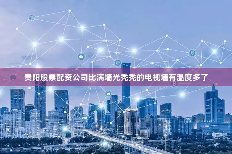 贵阳股票配资公司比满墙光秃秃的电视墙有温度多了